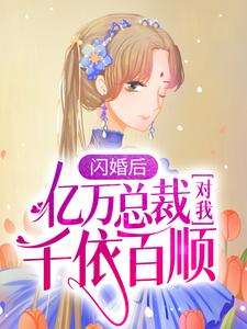 完整版的闪婚后，亿万总裁对我千依百顺小说在哪里可以免费读到？