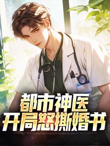 已完结小说《都市神医：开局怒撕婚书》章节在线阅读