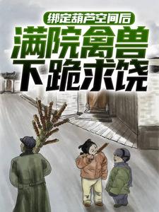 寻找绑定葫芦空间后，满院禽兽下跪求饶小说的最新更新章节