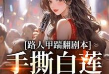 路人甲踹翻剧本，手撕白莲花女主这本小说完结了吗？免费查看最新章节-艾米文学