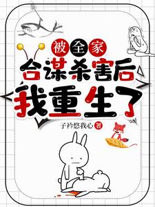 被全家合谋杀害后，我重生了小说免费资源，被全家合谋杀害后，我重生了在线阅读