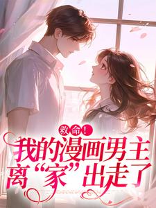 救命！我的漫画男主离“家”出走了小说最新更新在哪里？免费在线看