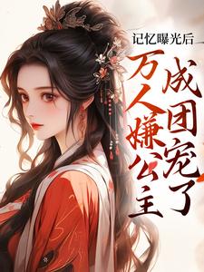《记忆曝光后，万人嫌公主成团宠了》赵沅沅完整版小说免费阅读