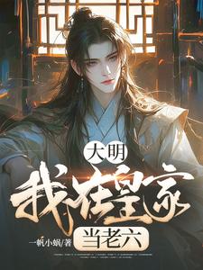 《大明：我在皇家当老六》全集免费在线阅读（叶荒）