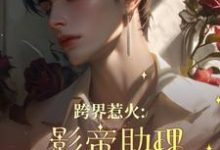 跨界惹火:影帝助理要继承家业了小说最新章节在哪里可以读到?-艾米文学