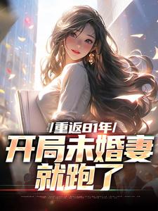 已完结小说《重返81年，开局未婚妻就跑了》章节在线阅读
