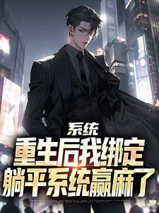 系统：重生后我绑定躺平系统赢麻了（傅行俭世无双）完整版在线免费阅读