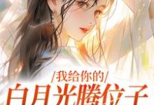 《我给你的白月光腾位子，你拦什么》许之星谢铖小说免费阅读完整版-艾米文学