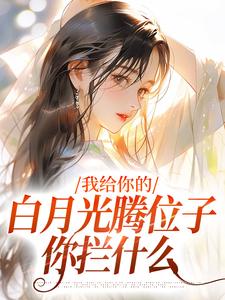 《我给你的白月光腾位子，你拦什么》许之星谢铖小说免费阅读完整版
