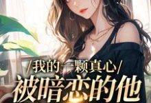 我的一颗真心,被暗恋的他摔得稀碎小说最新更新在哪里?免费在线看-艾米文学