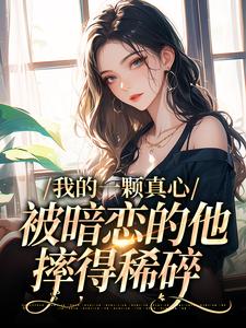 我的一颗真心，被暗恋的他摔得稀碎小说最新更新在哪里？免费在线看