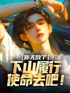 小说《你无敌了，下山履行使命去吧！》章节免费阅读