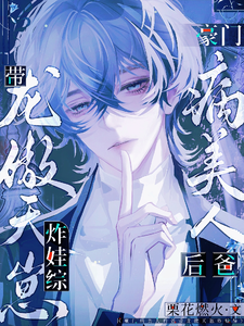 已完结小说《豪门病美人后爸带龙傲天崽炸娃综》章节在线阅读