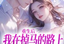 已完结小说《重生后我在掉马的路上收获爱情》在线章节阅读-艾米文学
