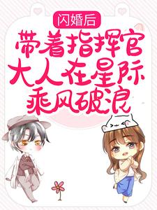 完整版《闪婚后，带着指挥官大人在星际乘风破浪》小说免费阅读