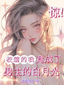 惊！校霸的我竟成了男主的白月光完整版小说，惊！校霸的我竟成了男主的白月光最新章节