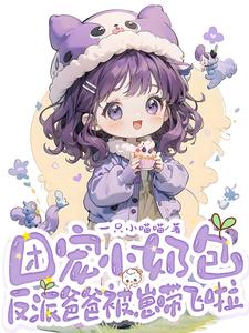 团宠小奶包，反派爸爸被崽带飞啦免费阅读，团宠小奶包，反派爸爸被崽带飞啦章节目录