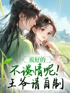 完整版小说《说好的不谈情呢！王爷请自制》免费阅读