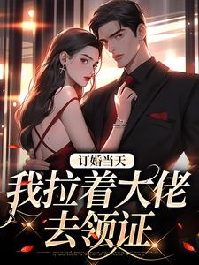 订婚当天，我拉着大佬去领证小说有没有完整的免费版本在线阅读？