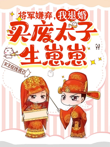 小说《将军嫌弃，我退婚买废太子生崽崽》完整版章节免费阅读