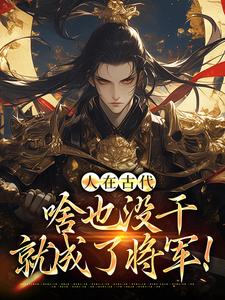 完整版《人在古代，啥也没干就成了将军！》小说免费阅读