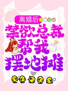 《离婚后，禁欲总裁帮我摆地摊》小说章节在线试读，《离婚后，禁欲总裁帮我摆地摊》最新章节目录