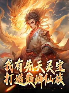 我有先天灵宝，打造巅峰仙族小说的所有章节都能在哪里免费读到？