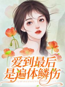 哪里能找到爱到最后是遍体鳞伤小说的最新更新和免费章节？