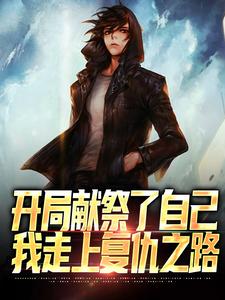 完整版《开局献祭了自己，我走上复仇之路》小说免费阅读