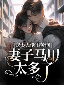 在线寻找宠妻大佬很苦恼，妻子马甲太多了！小说的无删减版本