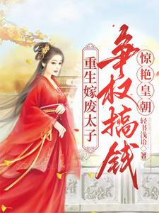重生嫁废太子，争权搞钱惊艳皇朝小说完结版章节免费阅读