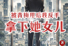 被青梅甩后,我反手拿下她女儿完整版小说,被青梅甩后,我反手拿下她女儿最新章节-艾米文学