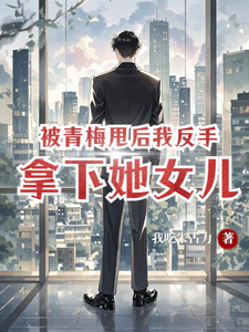 被青梅甩后，我反手拿下她女儿完整版小说，被青梅甩后，我反手拿下她女儿最新章节
