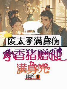 已完结小说《废太子满身伤，小香猪赠他满身光》章节免费阅读