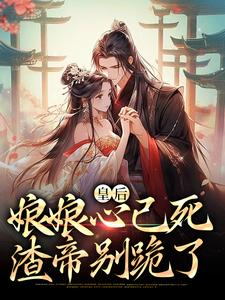 皇后娘娘心已死，渣帝别跪了小说的免费电子版在哪里可以下载或阅读？
