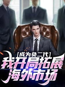哪里能找到成为负二代，我开局拓展海外市场小说的最新更新和免费章节？