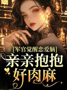 小说《军官觉醒恋爱脑，亲亲抱抱好肉麻》章节免费阅读