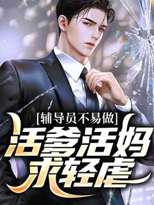 辅导员不易做：活爹活妈，求轻虐这本小说怎么样？免费在线阅读试试