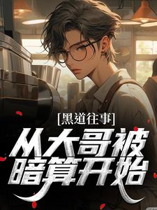 完结版《黑道往事：从大哥被暗算开始》章节阅读