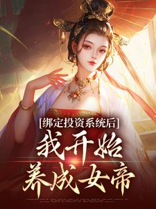 免费看绑定投资系统后，我开始养成女帝小说的网站有哪些？