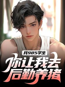 我985学生，你让我去后勤养猪？免费阅读，我985学生，你让我去后勤养猪？章节目录