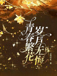 青春繁花，岁月无悔杨子轩张玉莹，青春繁花，岁月无悔章节在线阅读