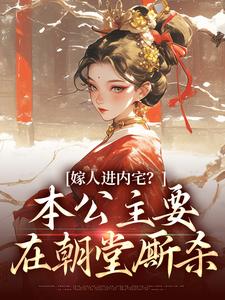 嫁人进内宅？本公主要在朝堂厮杀小说无弹窗阅读的网站推荐