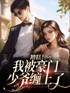 《糟糕！我被豪门少爷缠上了》完整版小说免费阅读