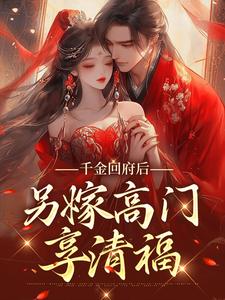小说《千金回府后，另嫁高门享清福》章节免费阅读