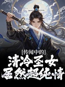 完整版《传闻中的清冷圣女，居然超纯情？》小说免费阅读