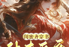 闺蜜齐穿书!休夫灭妾,斗婆母完整版小说,闺蜜齐穿书!休夫灭妾,斗婆母最新章节-艾米文学