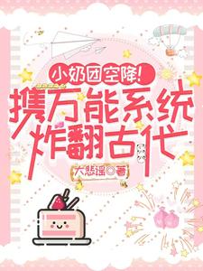 凤子涵小说完整版《小奶团空降！携万能系统炸翻古代》免费阅读