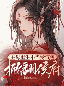 主母重生不当受气包，掀翻侯府免费阅读，主母重生不当受气包，掀翻侯府乔姝顾璟安