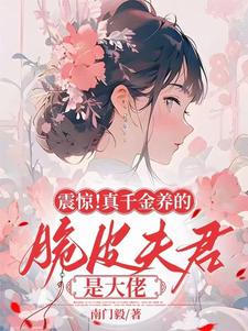 震惊！真千金养的脆皮夫君是大佬完整版小说，震惊！真千金养的脆皮夫君是大佬最新章节